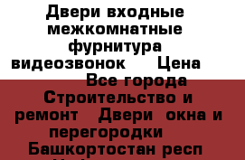 Двери входные, межкомнатные, фурнитура, видеозвонок.  › Цена ­ 6 500 - Все города Строительство и ремонт » Двери, окна и перегородки   . Башкортостан респ.,Нефтекамск г.